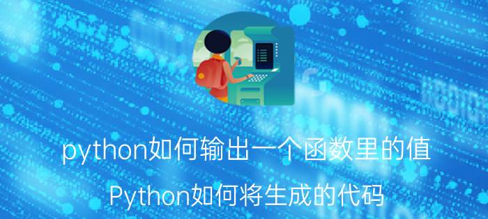 python如何输出一个函数里的值 Python如何将生成的代码/函数保存进文件并导入？